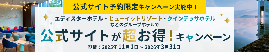 公式サイト予約限定キャンペーン実施中！　エディスターホテル・ヒューイットリゾート・クインテッサホテルなどのグループホテルで公式サイトが超お得！キャンペーン　期間：2025年11月1日～2026年3月31日